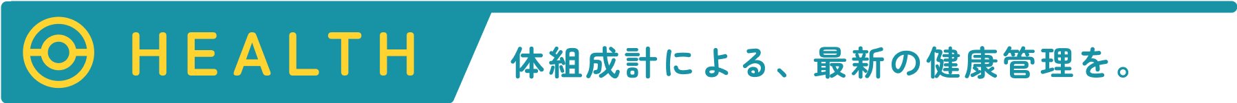 HEALTH 体組成計による、最新の健康管理を。