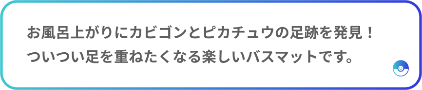 お風呂上がりにカビゴンとピカチュウの足跡を発見！ついつい足を重ねたくなる楽しいバスマットです。